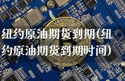 纽约原油期货到期(纽约原油期货到期时间)_https://www.tuogunzhijia.com_内盘期货_第1张