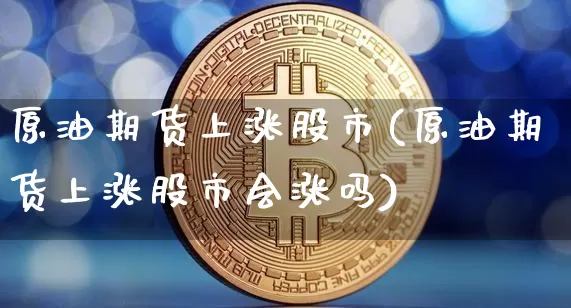 原油期货上涨股市(原油期货上涨股市会涨吗)_https://www.tuogunzhijia.com_恒指期货_第1张