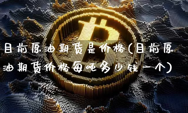 目前原油期货是价格(目前原油期货价格每吨多少钱一个)_https://www.tuogunzhijia.com_黄金期货_第1张