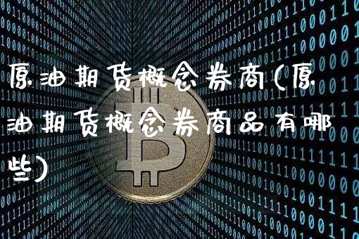 原油期货概念券商(原油期货概念券商品有哪些)_https://www.tuogunzhijia.com_纳指期货_第1张