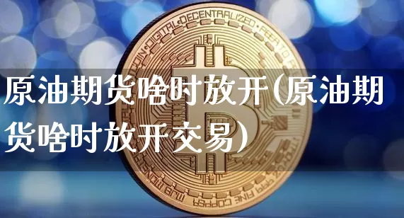 原油期货啥时放开(原油期货啥时放开交易)_https://www.tuogunzhijia.com_内盘期货_第1张