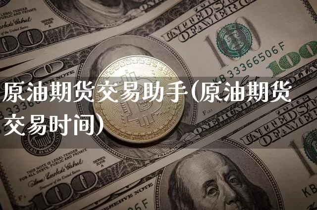 原油期货交易助手(原油期货交易时间)_https://www.tuogunzhijia.com_原油期货_第1张