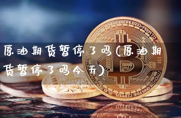 原油期货暂停了吗(原油期货暂停了吗今天)_https://www.tuogunzhijia.com_纳指期货_第1张
