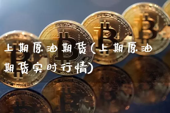 上期原油期货(上期原油期货实时行情)_https://www.tuogunzhijia.com_国际期货_第1张