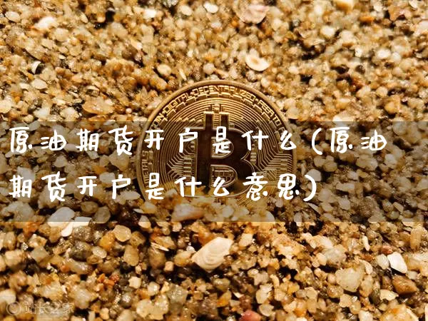 原油期货开户是什么(原油期货开户是什么意思)_https://www.tuogunzhijia.com_原油期货_第1张