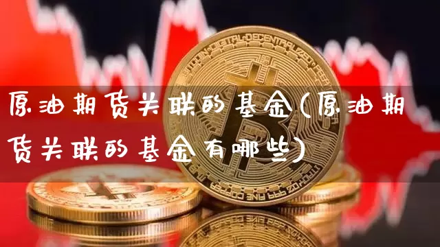 原油期货关联的基金(原油期货关联的基金有哪些)_https://www.tuogunzhijia.com_恒指期货_第1张