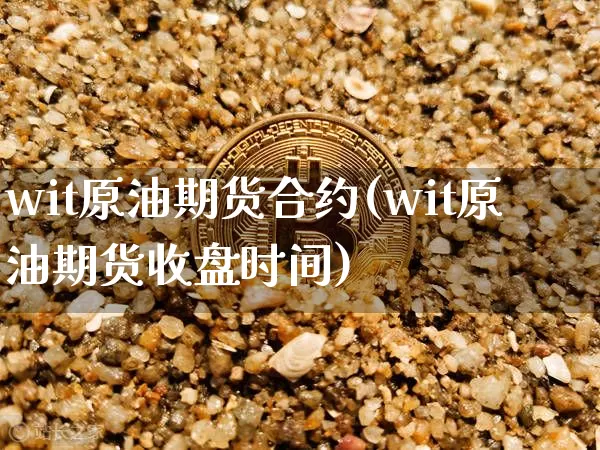 wit原油期货合约(wit原油期货收盘时间)_https://www.tuogunzhijia.com_恒指期货_第1张