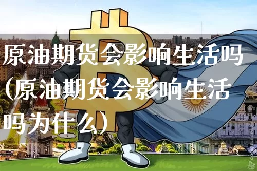 原油期货会影响生活吗(原油期货会影响生活吗为什么)_https://www.tuogunzhijia.com_道指期货_第1张