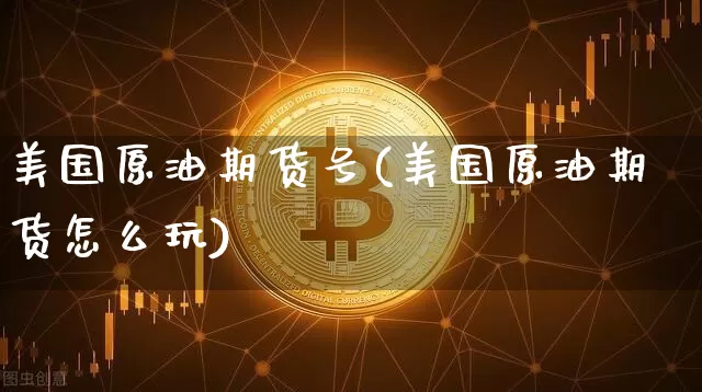 美国原油期货号(美国原油期货怎么玩)_https://www.tuogunzhijia.com_国际期货_第1张