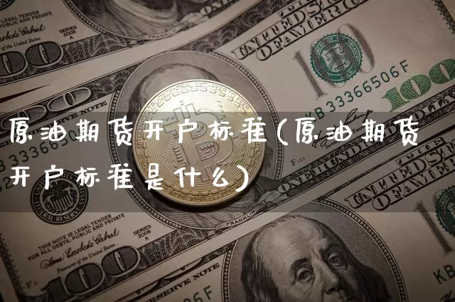 原油期货开户标准(原油期货开户标准是什么)_https://www.tuogunzhijia.com_道指期货_第1张