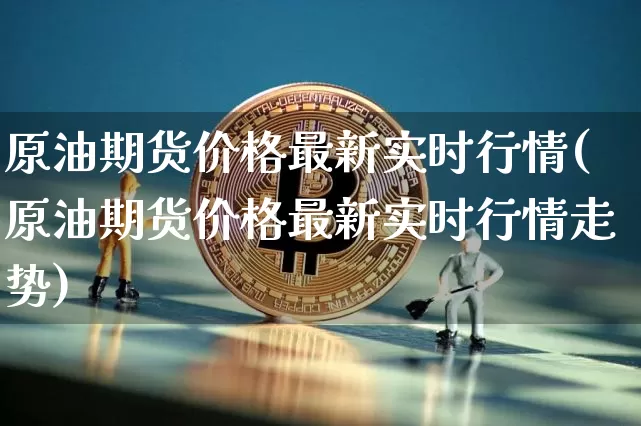 原油期货价格最新实时行情(原油期货价格最新实时行情走势)_https://www.tuogunzhijia.com_恒指期货_第1张