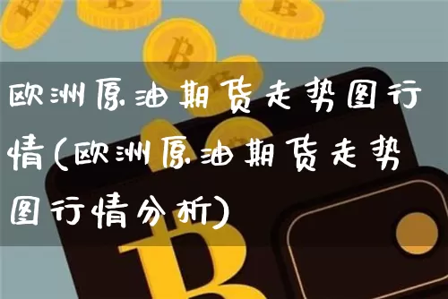 欧洲原油期货走势图行情(欧洲原油期货走势图行情分析)_https://www.tuogunzhijia.com_国际期货_第1张