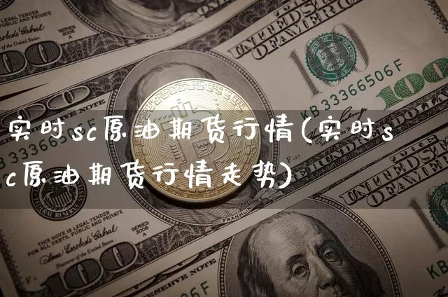 实时sc原油期货行情(实时sc原油期货行情走势)_https://www.tuogunzhijia.com_纳指期货_第1张