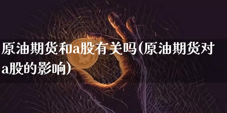 原油期货和a股有关吗(原油期货对a股的影响)_https://www.tuogunzhijia.com_纳指期货_第1张