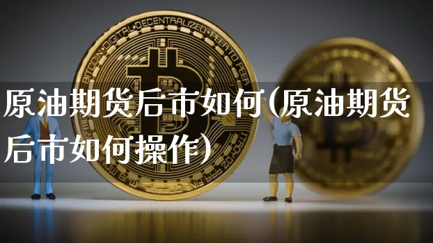 原油期货后市如何(原油期货后市如何操作)_https://www.tuogunzhijia.com_原油期货_第1张