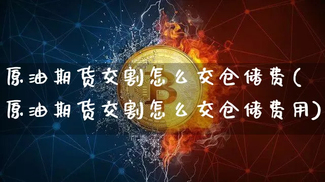 原油期货交割怎么交仓储费(原油期货交割怎么交仓储费用)_https://www.tuogunzhijia.com_恒指期货_第1张