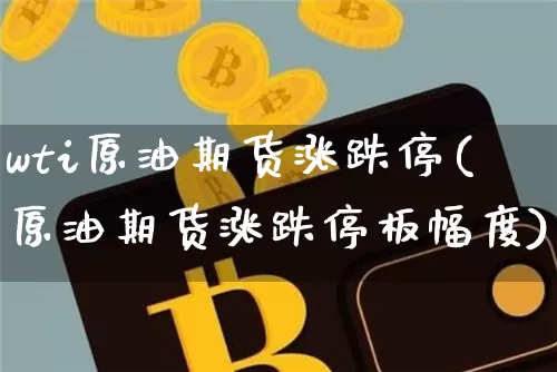 wti原油期货涨跌停(原油期货涨跌停板幅度)_https://www.tuogunzhijia.com_内盘期货_第1张