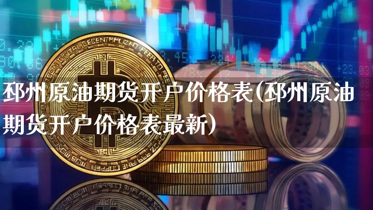 邳州原油期货开户价格表(邳州原油期货开户价格表最新)_https://www.tuogunzhijia.com_道指期货_第1张