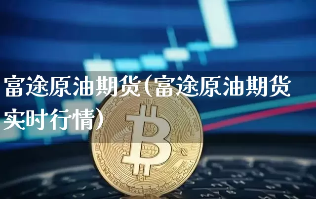 富途原油期货(富途原油期货实时行情)_https://www.tuogunzhijia.com_内盘期货_第1张
