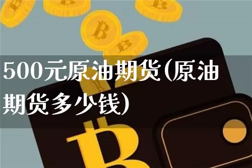 500元原油期货(原油期货多少钱)_https://www.tuogunzhijia.com_道指期货_第1张