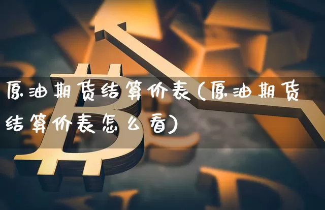 原油期货结算价表(原油期货结算价表怎么看)_https://www.tuogunzhijia.com_原油期货_第1张