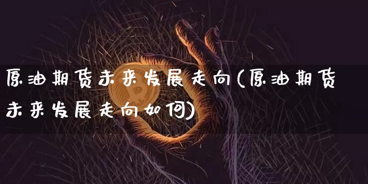 原油期货未来发展走向(原油期货未来发展走向如何)_https://www.tuogunzhijia.com_恒指期货_第1张