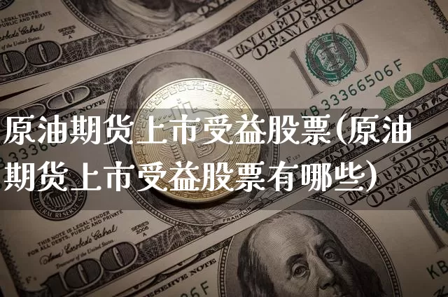 原油期货上市受益股票(原油期货上市受益股票有哪些)_https://www.tuogunzhijia.com_原油期货_第1张