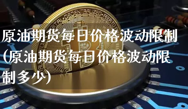 原油期货每日价格波动限制(原油期货每日价格波动限制多少)_https://www.tuogunzhijia.com_国际期货_第1张