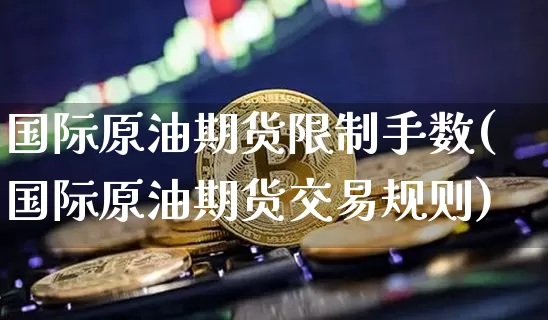 国际原油期货限制手数(国际原油期货交易规则)_https://www.tuogunzhijia.com_纳指期货_第1张