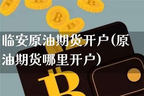 临安原油期货开户(原油期货哪里开户)_https://www.tuogunzhijia.com_纳指期货_第1张