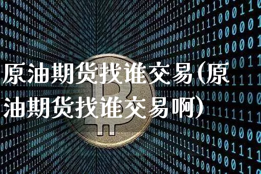 原油期货找谁交易(原油期货找谁交易啊)_https://www.tuogunzhijia.com_恒指期货_第1张
