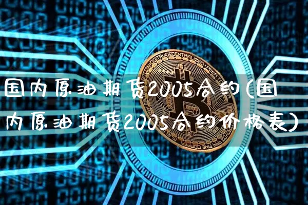 国内原油期货2005合约(国内原油期货2005合约价格表)_https://www.tuogunzhijia.com_黄金期货_第1张