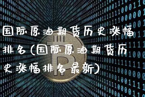 国际原油期货历史涨幅排名(国际原油期货历史涨幅排名最新)_https://www.tuogunzhijia.com_恒指期货_第1张