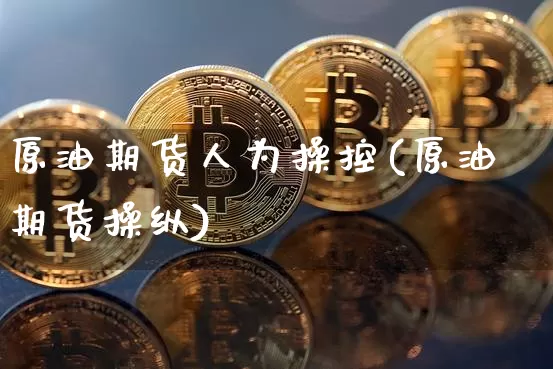 原油期货人为操控(原油期货操纵)_https://www.tuogunzhijia.com_原油期货_第1张