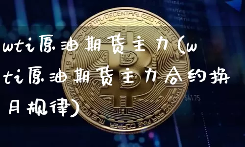 wti原油期货主力(wti原油期货主力合约换月规律)_https://www.tuogunzhijia.com_纳指期货_第1张