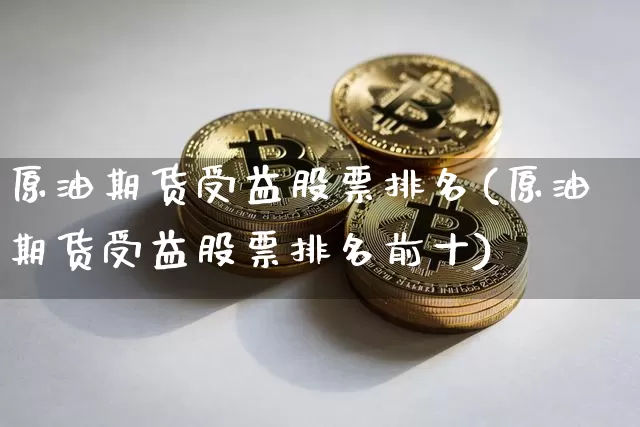 原油期货受益股票排名(原油期货受益股票排名前十)_https://www.tuogunzhijia.com_道指期货_第1张