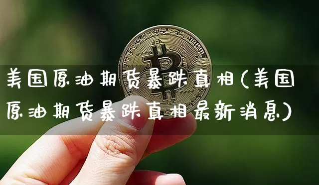 美国原油期货暴跌真相(美国原油期货暴跌真相最新消息)_https://www.tuogunzhijia.com_恒指期货_第1张