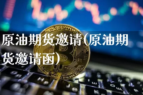 原油期货邀请(原油期货邀请函)_https://www.tuogunzhijia.com_恒指期货_第1张