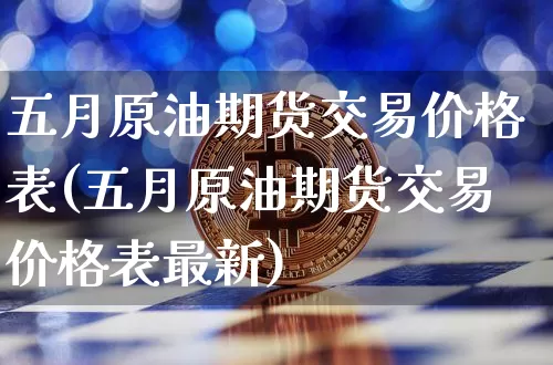 五月原油期货交易价格表(五月原油期货交易价格表最新)_https://www.tuogunzhijia.com_恒指期货_第1张