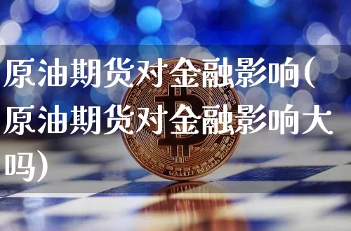 原油期货对金融影响(原油期货对金融影响大吗)_https://www.tuogunzhijia.com_黄金期货_第1张