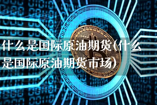 什么是国际原油期货(什么是国际原油期货市场)_https://www.tuogunzhijia.com_道指期货_第1张