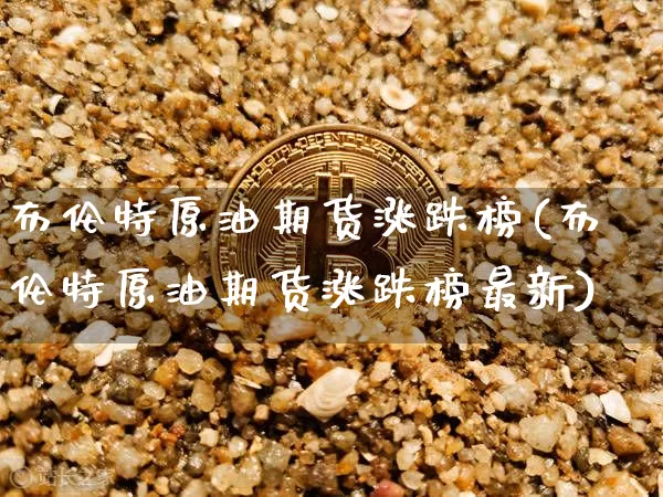 布伦特原油期货涨跌榜(布伦特原油期货涨跌榜最新)_https://www.tuogunzhijia.com_国际期货_第1张