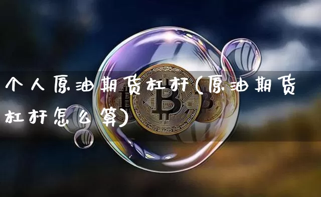 个人原油期货杠杆(原油期货杠杆怎么算)_https://www.tuogunzhijia.com_原油期货_第1张
