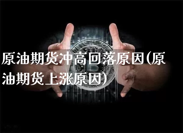 原油期货冲高回落原因(原油期货上涨原因)_https://www.tuogunzhijia.com_国际期货_第1张