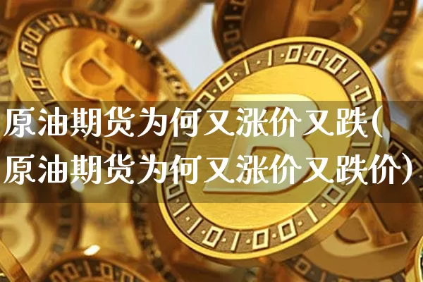 原油期货为何又涨价又跌(原油期货为何又涨价又跌价)_https://www.tuogunzhijia.com_道指期货_第1张