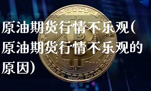原油期货行情不乐观(原油期货行情不乐观的原因)_https://www.tuogunzhijia.com_道指期货_第1张