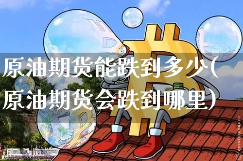 原油期货能跌到多少(原油期货会跌到哪里)_https://www.tuogunzhijia.com_原油期货_第1张
