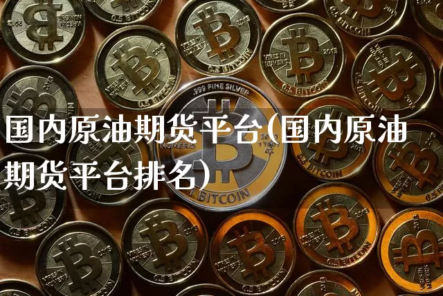 国内原油期货平台(国内原油期货平台排名)_https://www.tuogunzhijia.com_恒指期货_第1张