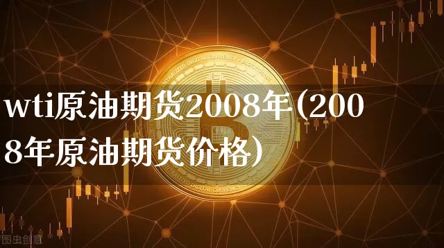 wti原油期货2008年(2008年原油期货价格)_https://www.tuogunzhijia.com_黄金期货_第1张