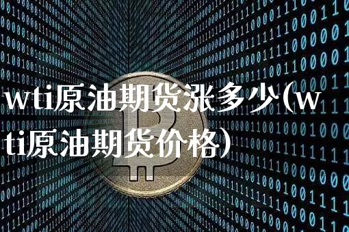 wti原油期货涨多少(wti原油期货价格)_https://www.tuogunzhijia.com_国际期货_第1张
